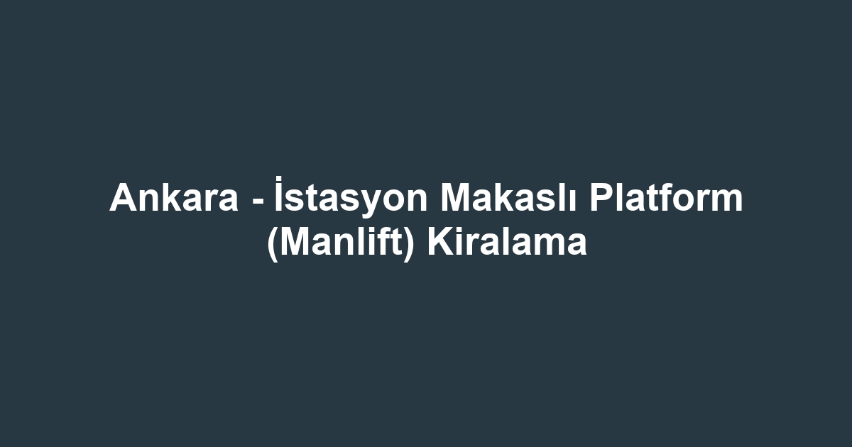 Ankara - İstasyon Makaslı Platform (Manlift) Kiralama