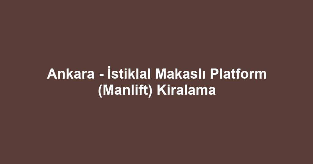 Ankara - İstiklal Makaslı Platform (Manlift) Kiralama
