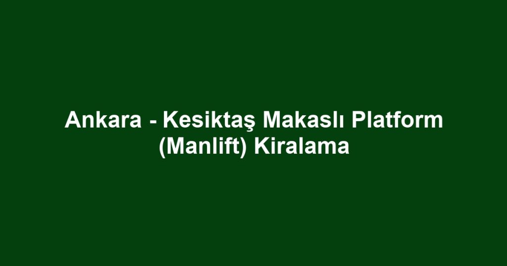 Ankara - Kesiktaş Makaslı Platform (Manlift) Kiralama