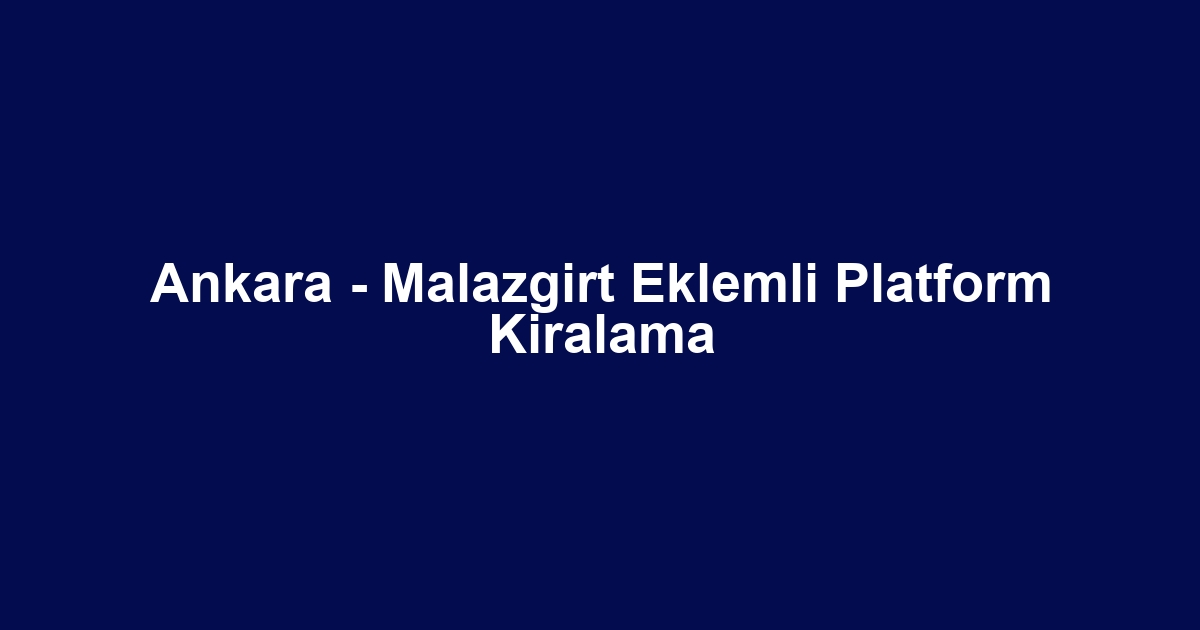 Ankara - Malazgirt Eklemli Platform Kiralama
