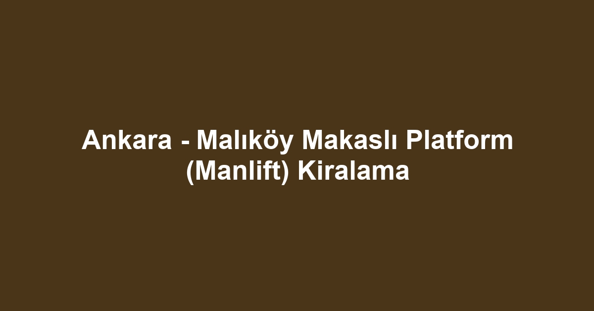 Ankara - Malıköy Makaslı Platform (Manlift) Kiralama