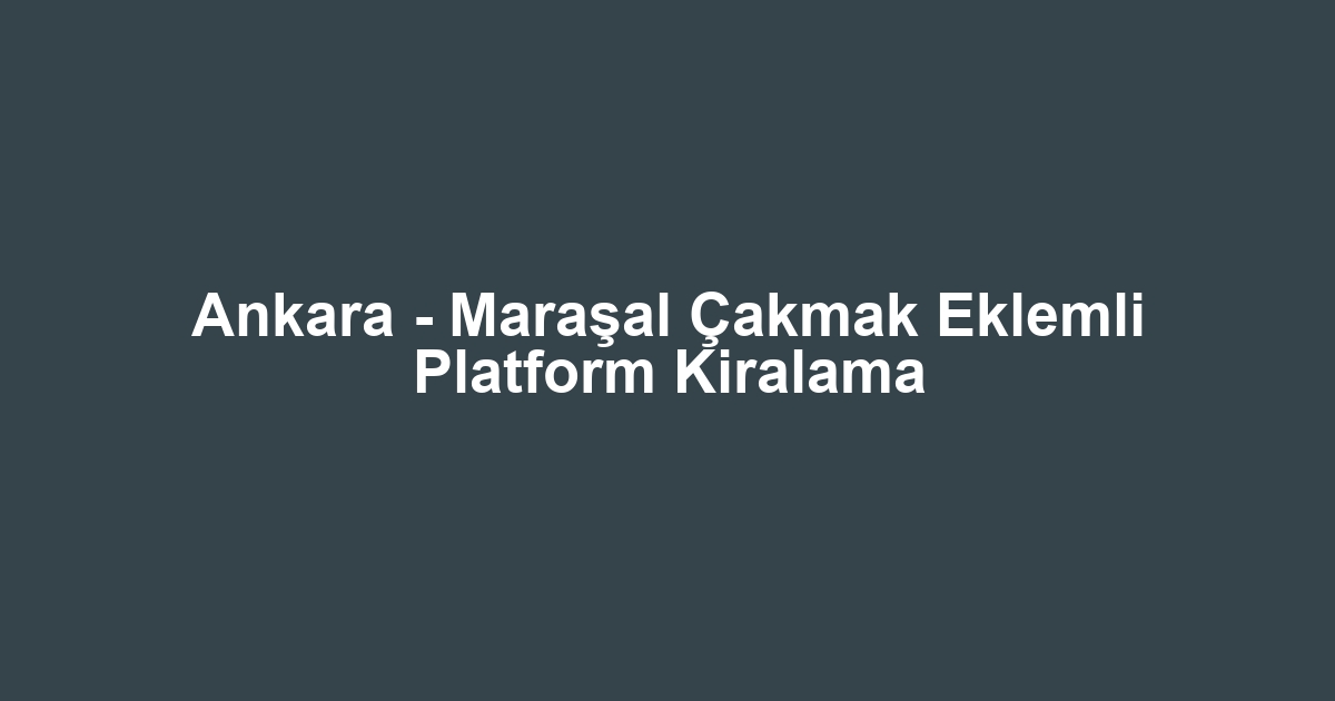 Ankara - Maraşal Çakmak Eklemli Platform Kiralama