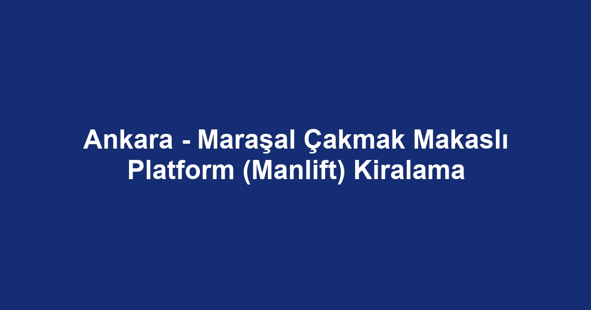 Ankara - Maraşal Çakmak Makaslı Platform (Manlift) Kiralama