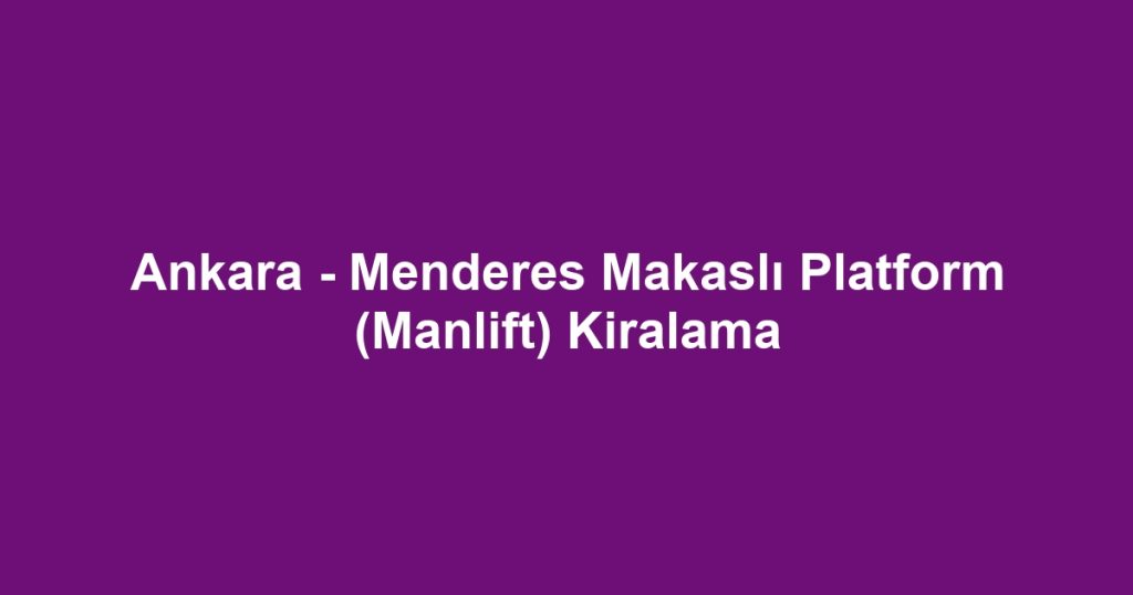 Ankara - Menderes Makaslı Platform (Manlift) Kiralama