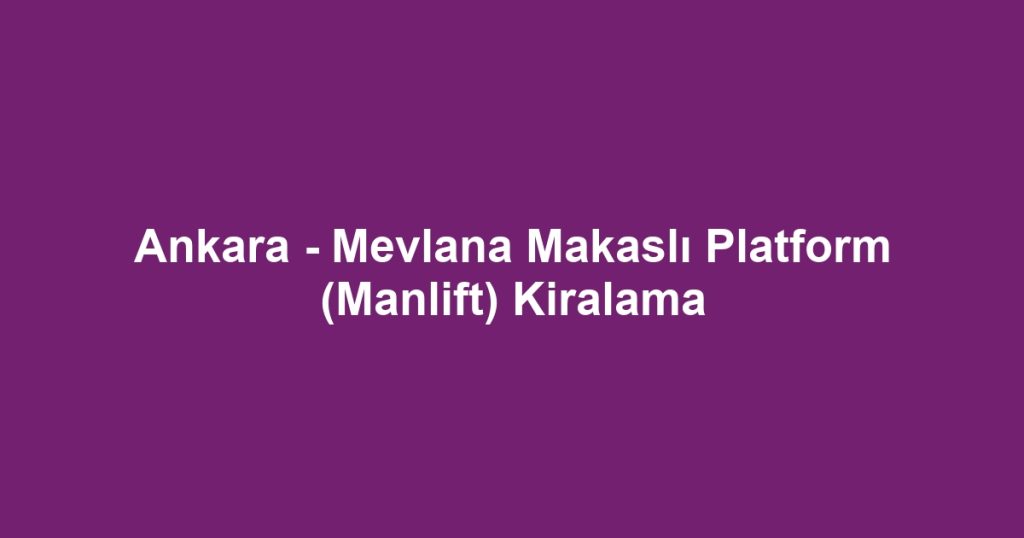 Ankara - Mevlana Makaslı Platform (Manlift) Kiralama