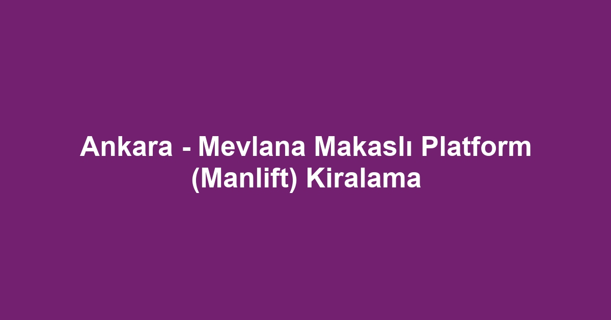 Ankara - Mevlana Makaslı Platform (Manlift) Kiralama