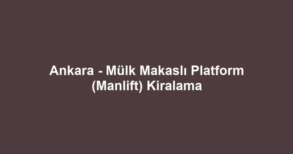 Ankara - Mülk Makaslı Platform (Manlift) Kiralama