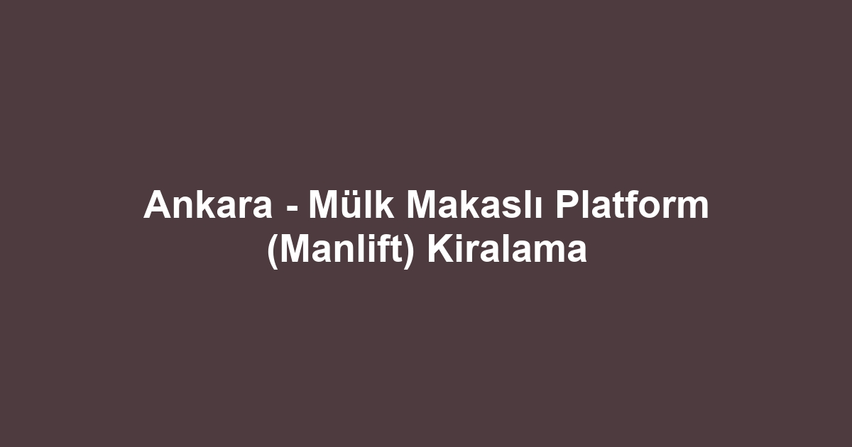 Ankara - Mülk Makaslı Platform (Manlift) Kiralama