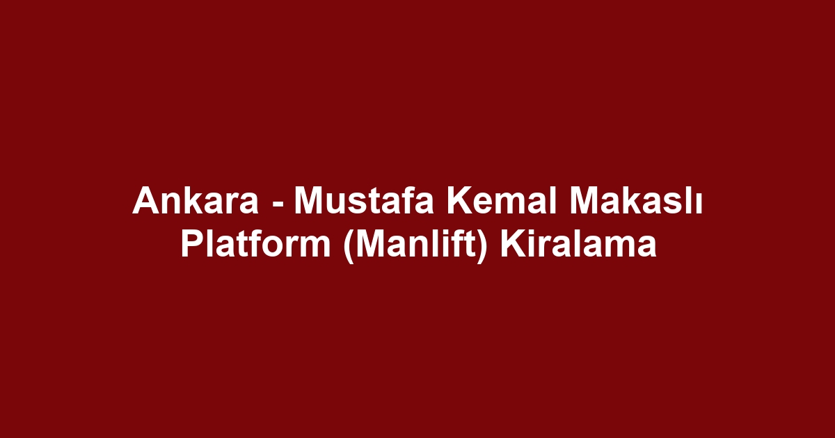 Ankara - Mustafa Kemal Makaslı Platform (Manlift) Kiralama