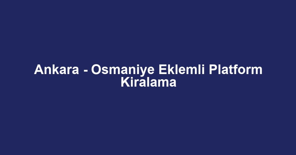 Ankara - Osmaniye Eklemli Platform Kiralama