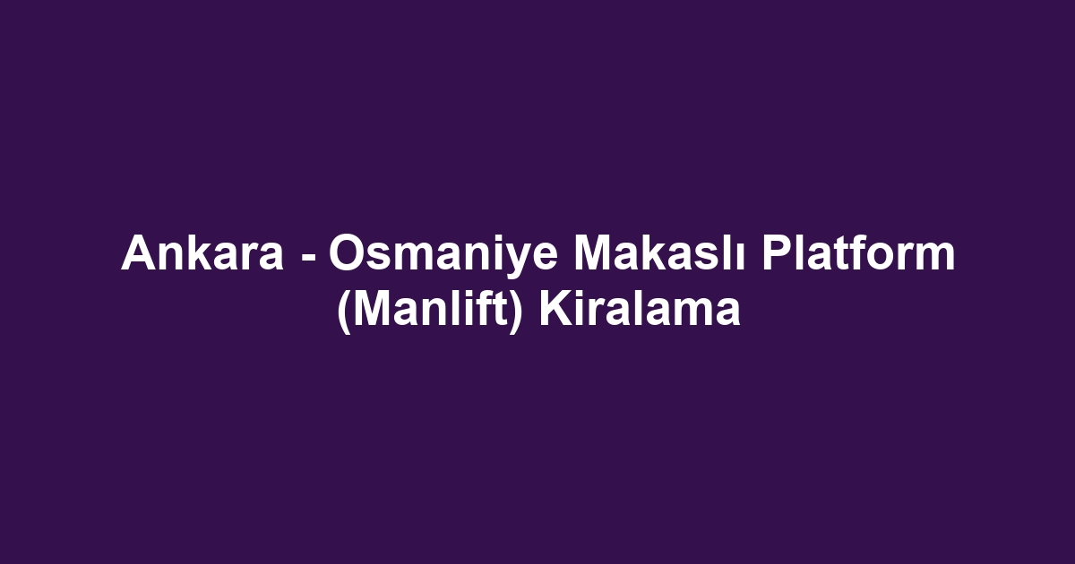Ankara - Osmaniye Makaslı Platform (Manlift) Kiralama