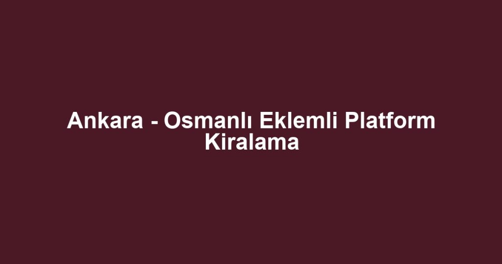 Ankara - Osmanlı Eklemli Platform Kiralama