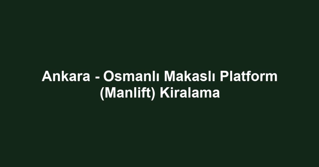 Ankara - Osmanlı Makaslı Platform (Manlift) Kiralama