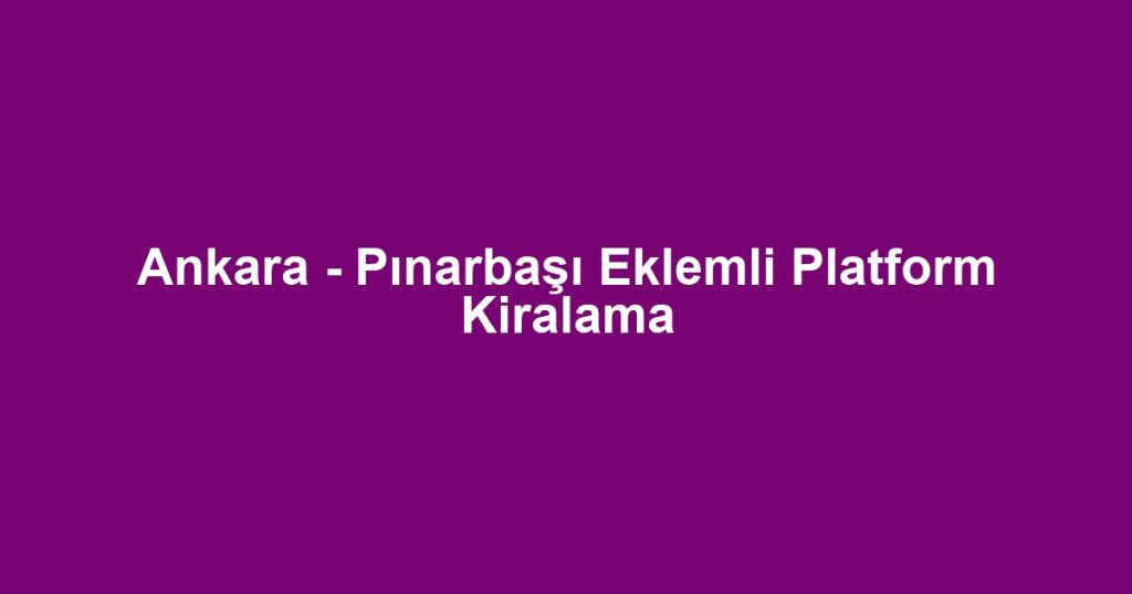 Ankara - Pınarbaşı Eklemli Platform Kiralama
