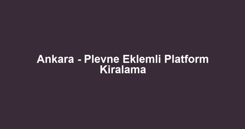 Ankara - Plevne Eklemli Platform Kiralama