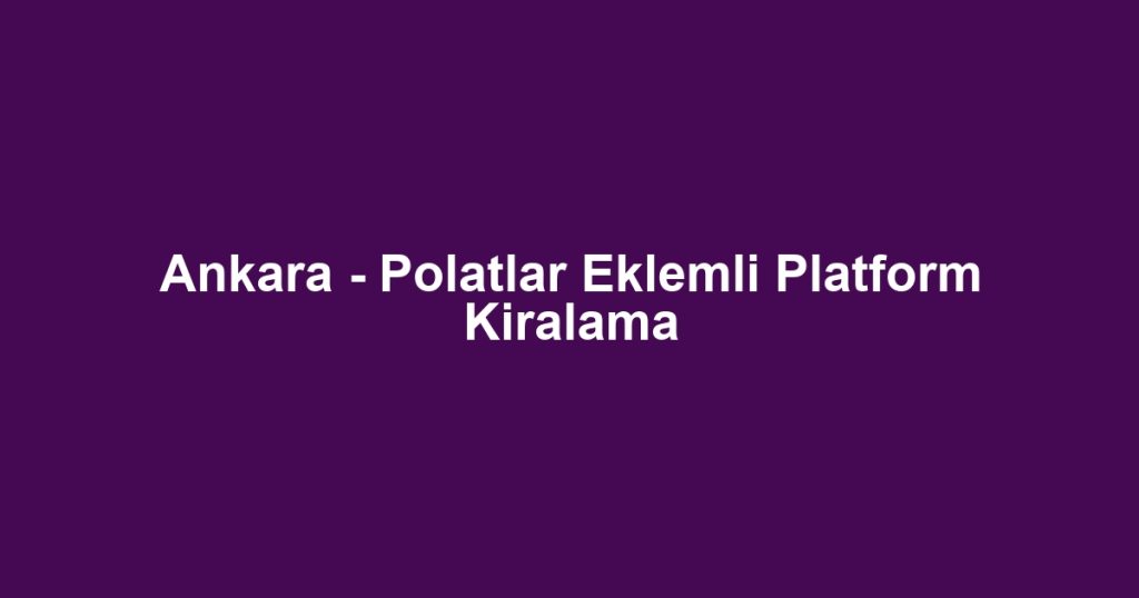 Ankara - Polatlar Eklemli Platform Kiralama