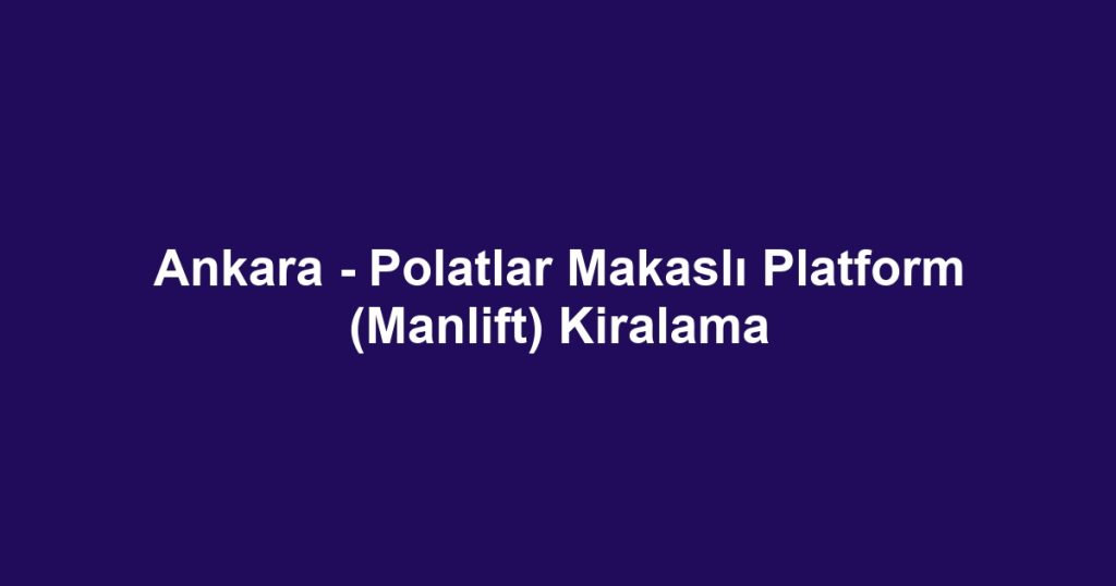 Ankara - Polatlar Makaslı Platform (Manlift) Kiralama