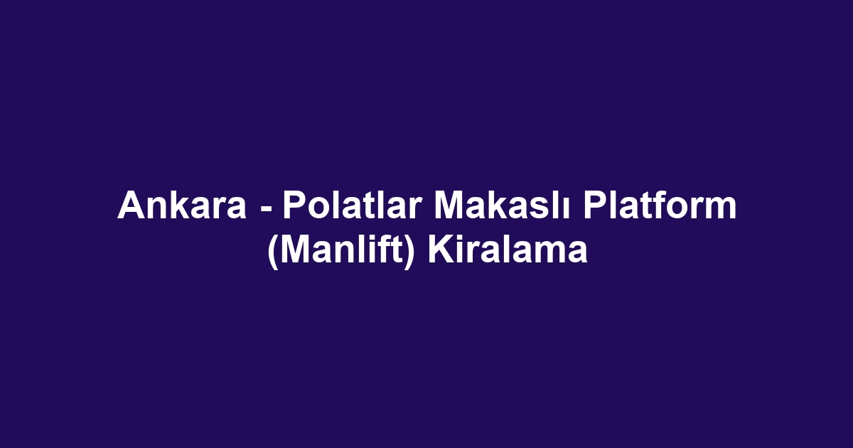 Ankara - Polatlar Makaslı Platform (Manlift) Kiralama
