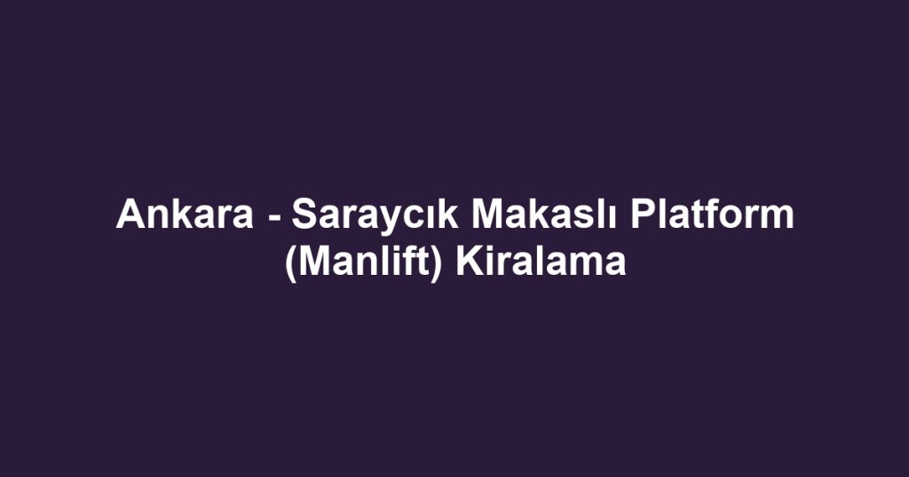 Ankara - Saraycık Makaslı Platform (Manlift) Kiralama