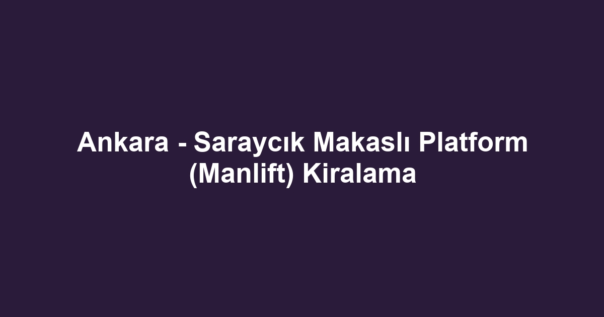 Ankara - Saraycık Makaslı Platform (Manlift) Kiralama