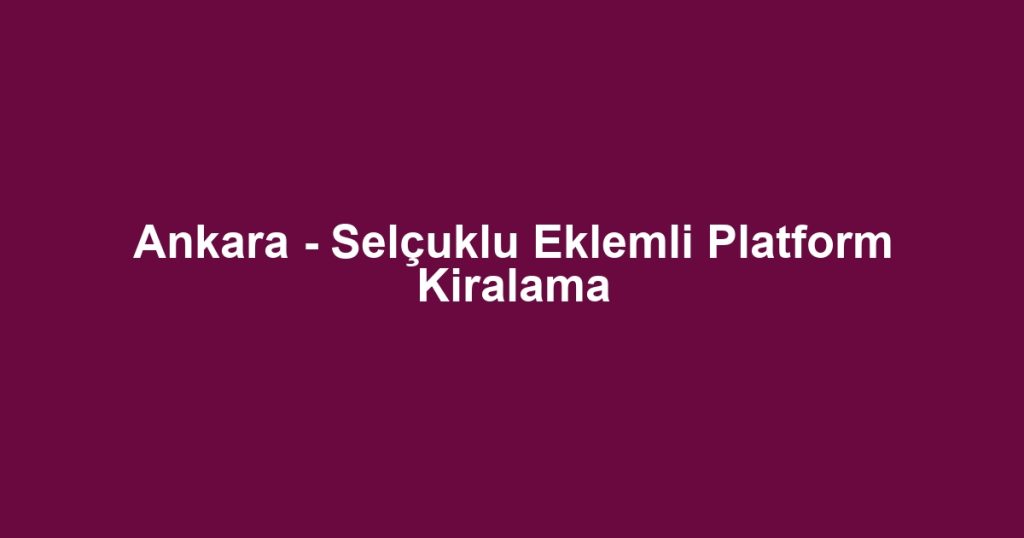 Ankara - Selçuklu Eklemli Platform Kiralama