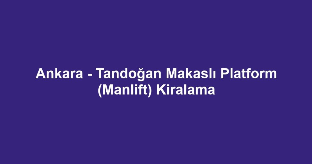 Ankara - Tandoğan Makaslı Platform (Manlift) Kiralama