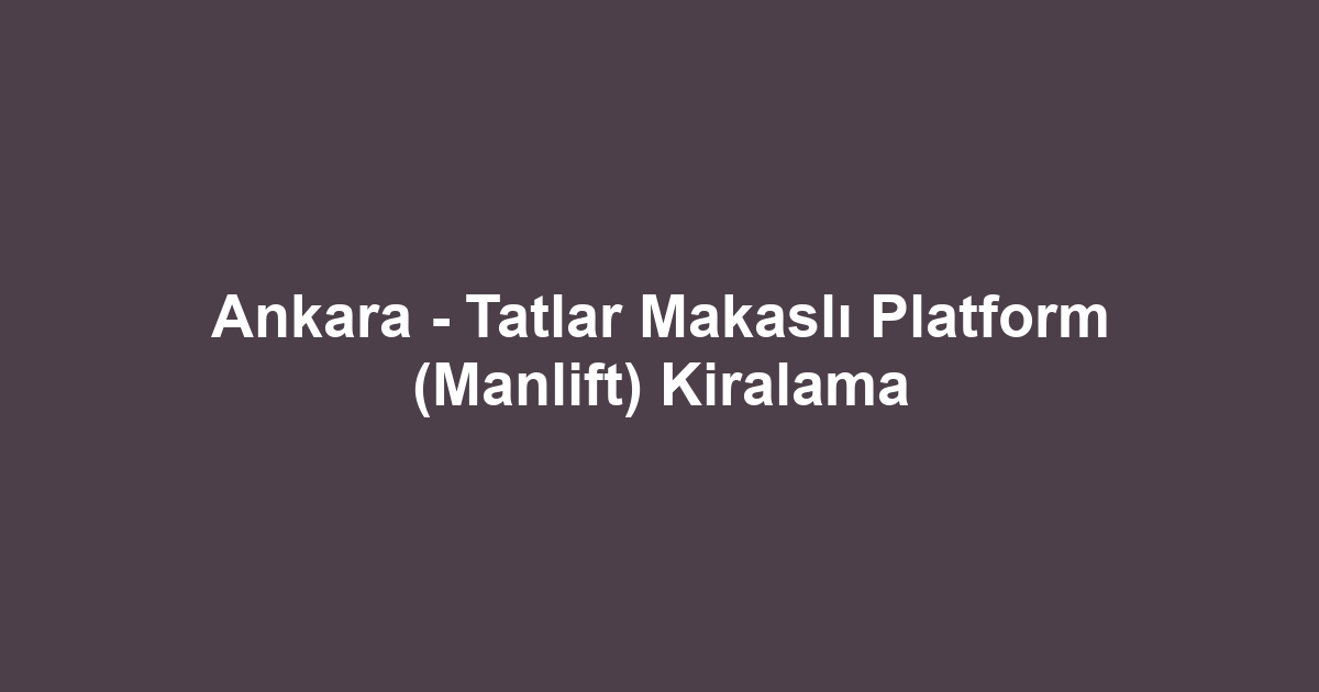 Ankara - Tatlar Makaslı Platform (Manlift) Kiralama