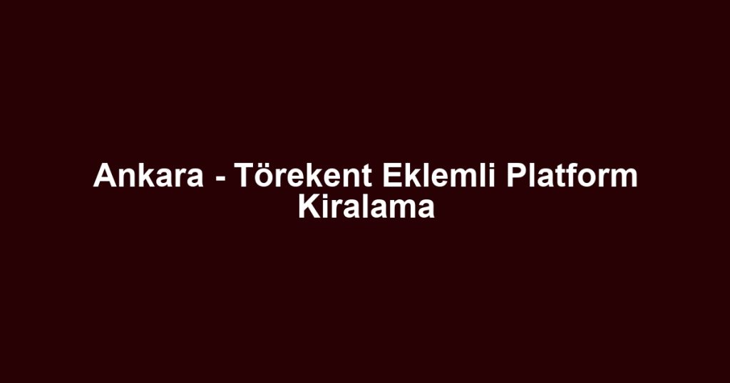 Ankara - Törekent Eklemli Platform Kiralama