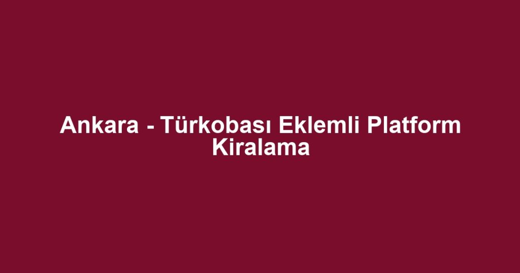 Ankara - Türkobası Eklemli Platform Kiralama