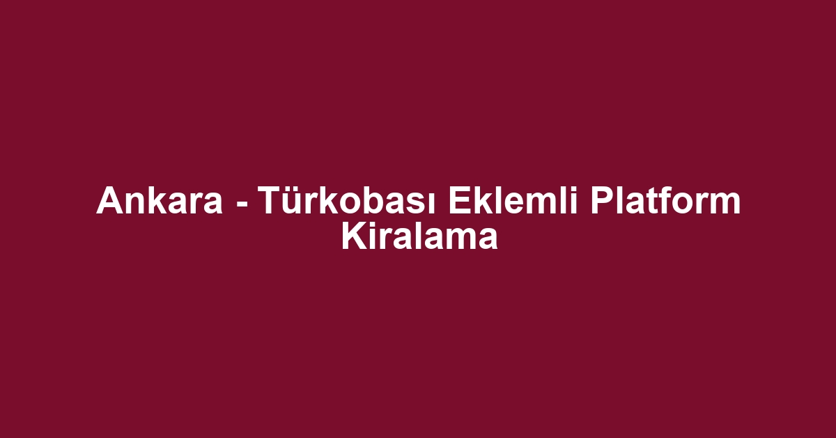Ankara - Türkobası Eklemli Platform Kiralama