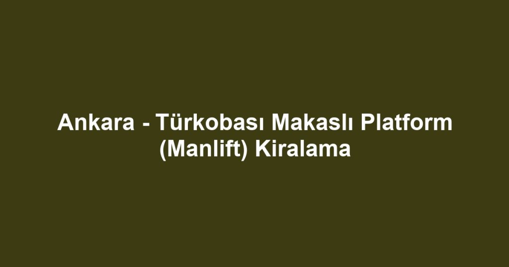 Ankara - Türkobası Makaslı Platform (Manlift) Kiralama