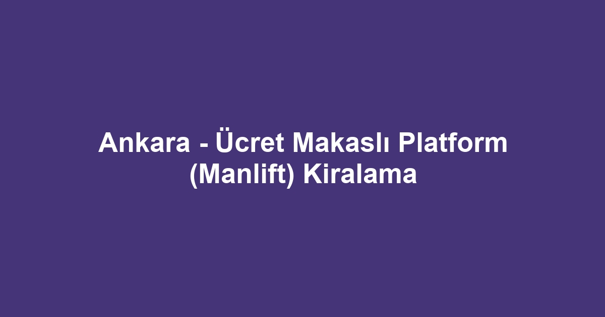 Ankara - Ücret Makaslı Platform (Manlift) Kiralama