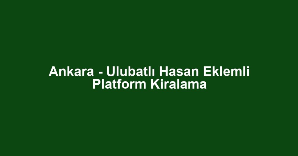 Ankara - Ulubatlı Hasan Eklemli Platform Kiralama