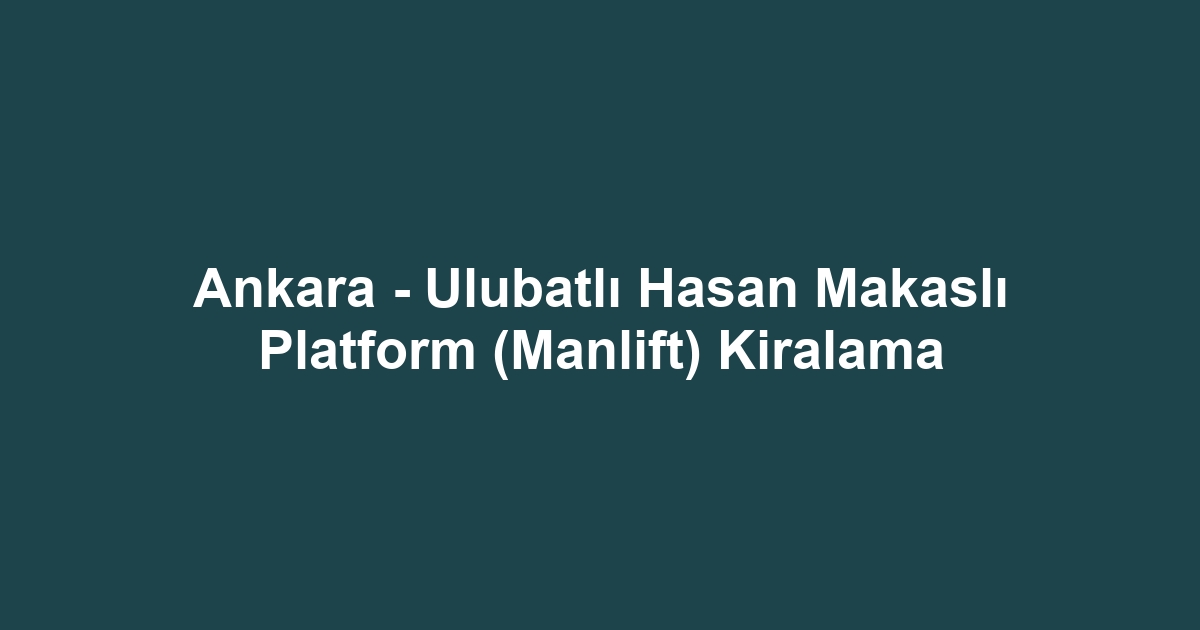 Ankara - Ulubatlı Hasan Makaslı Platform (Manlift) Kiralama