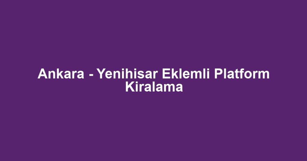 Ankara - Yenihisar Eklemli Platform Kiralama
