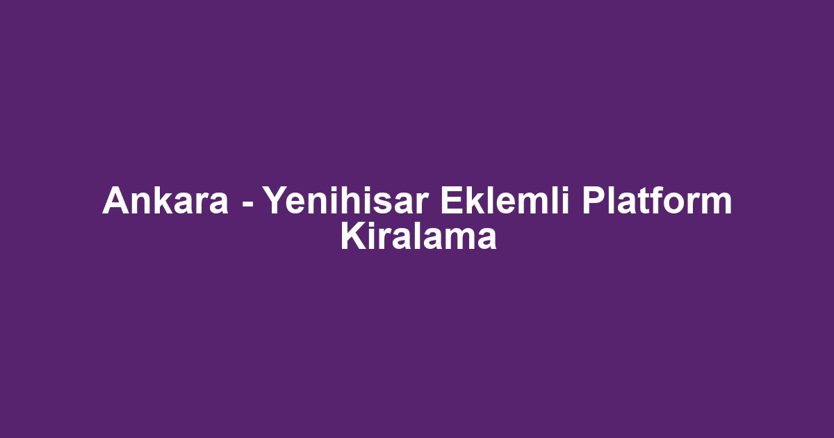 Ankara - Yenihisar Eklemli Platform Kiralama