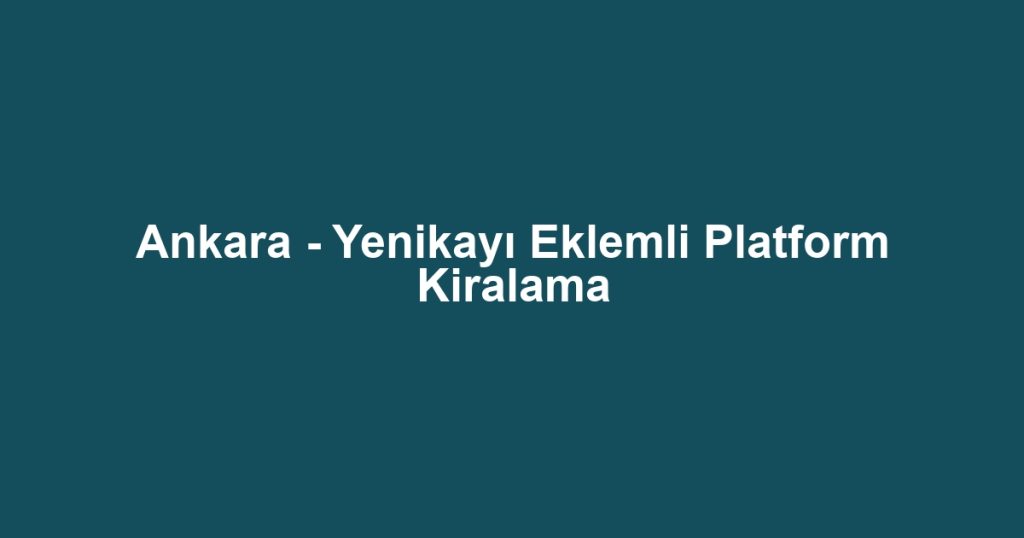 Ankara - Yenikayı Eklemli Platform Kiralama