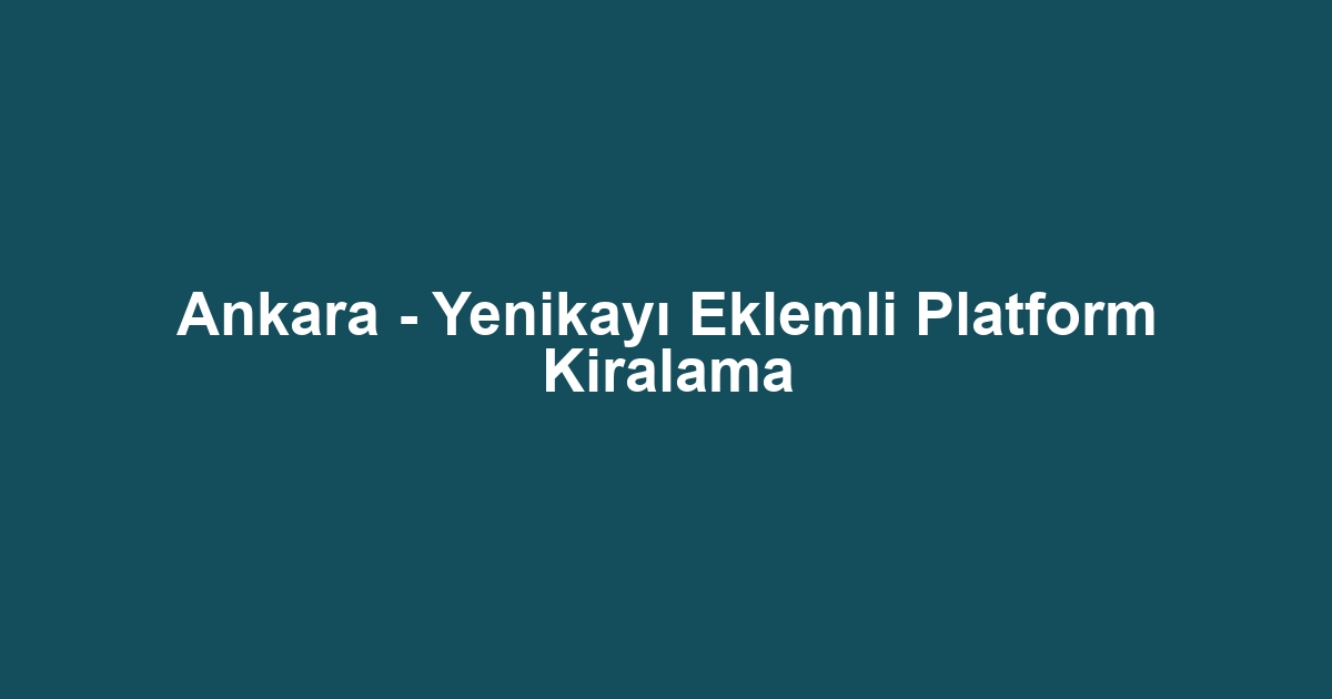 Ankara - Yenikayı Eklemli Platform Kiralama