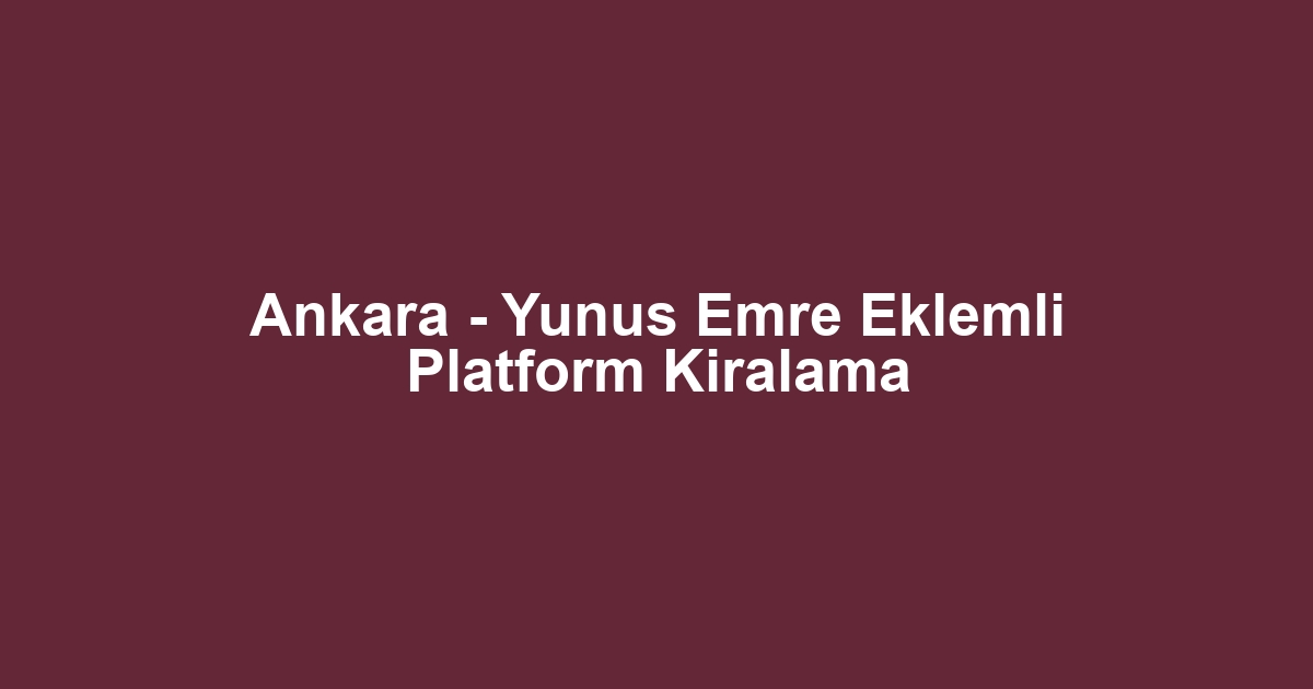 Ankara - Yunus Emre Eklemli Platform Kiralama
