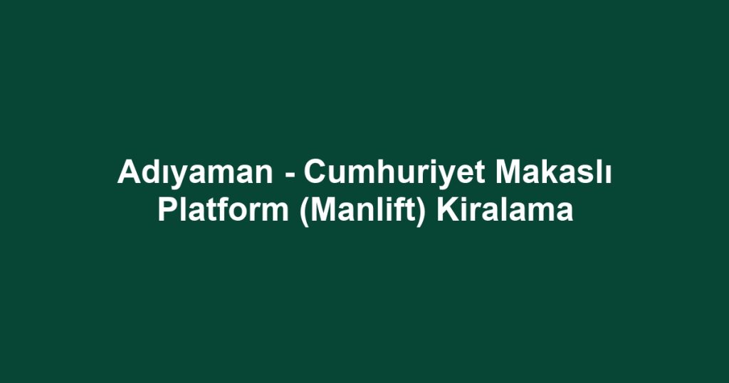 Adıyaman - Cumhuriyet Makaslı Platform (Manlift) Kiralama