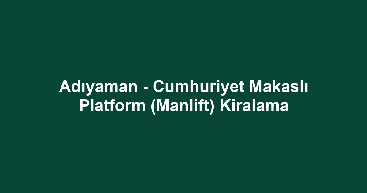 Adıyaman - Cumhuriyet Makaslı Platform (Manlift) Kiralama