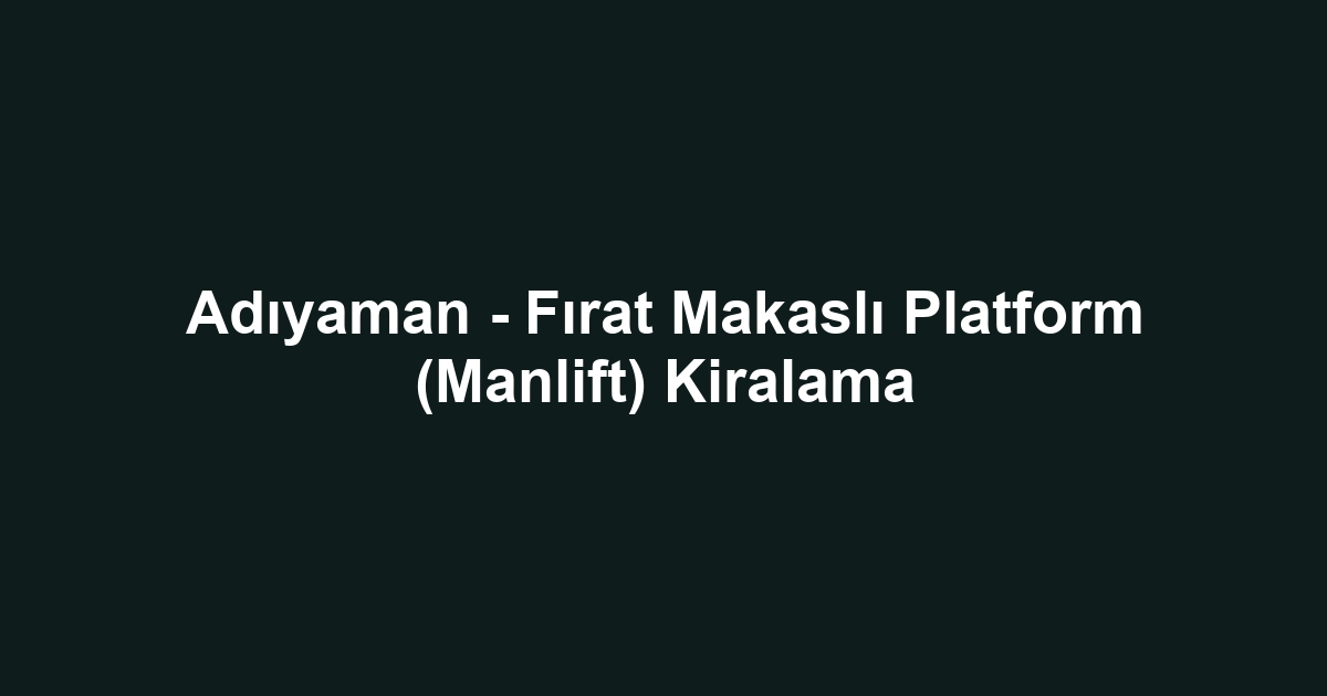 Adıyaman - Fırat Makaslı Platform (Manlift) Kiralama