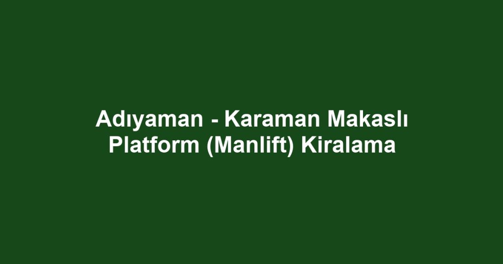 Adıyaman - Karaman Makaslı Platform (Manlift) Kiralama