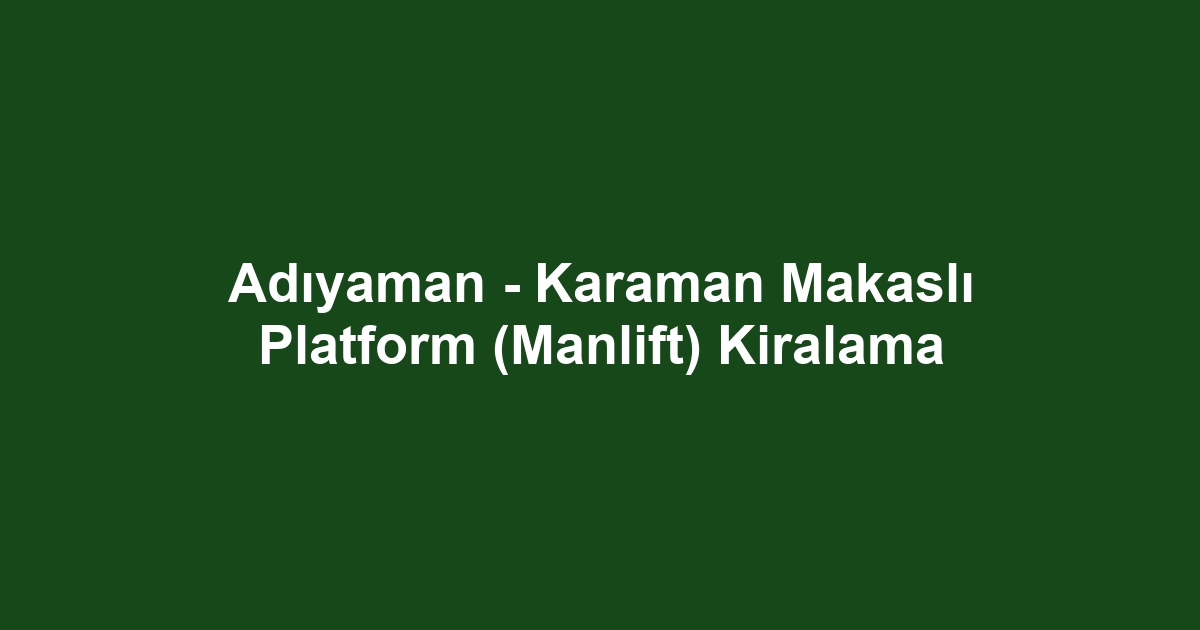 Adıyaman - Karaman Makaslı Platform (Manlift) Kiralama