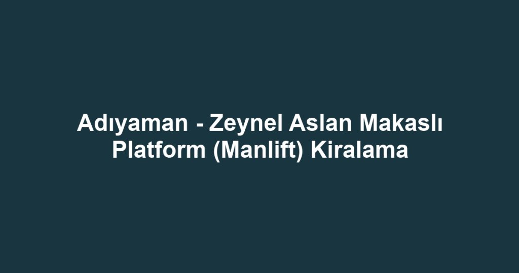 Adıyaman - Zeynel Aslan Makaslı Platform (Manlift) Kiralama
