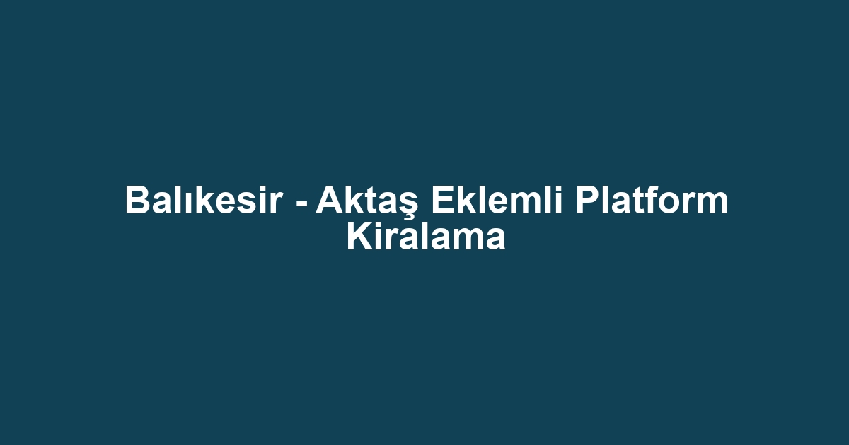 Balıkesir - Aktaş Eklemli Platform Kiralama