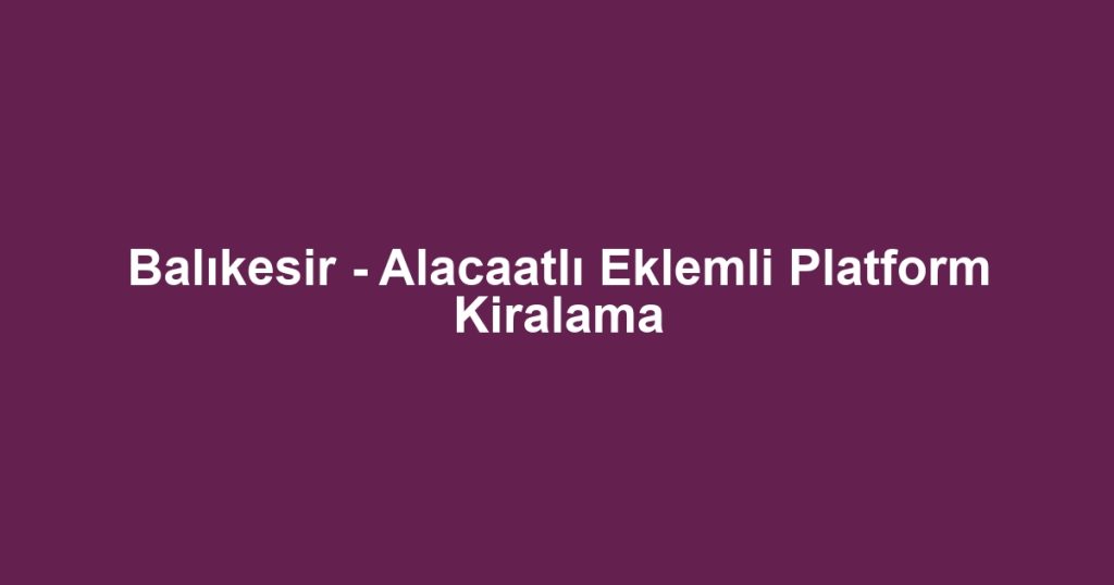 Balıkesir - Alacaatlı Eklemli Platform Kiralama