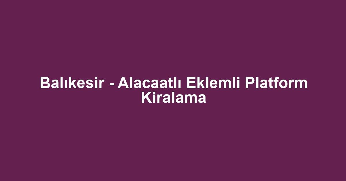Balıkesir - Alacaatlı Eklemli Platform Kiralama