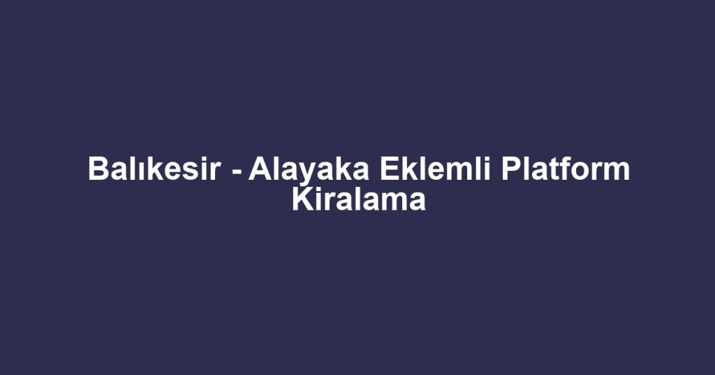 Balıkesir - Alayaka Eklemli Platform Kiralama