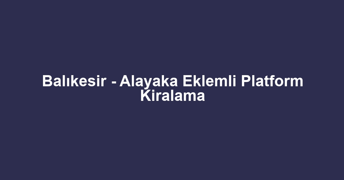 Balıkesir - Alayaka Eklemli Platform Kiralama